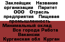 Заклейщик › Название организации ­ Паритет, ООО › Отрасль предприятия ­ Пищевая промышленность › Минимальный оклад ­ 28 250 - Все города Работа » Вакансии   . Курганская обл.,Курган г.